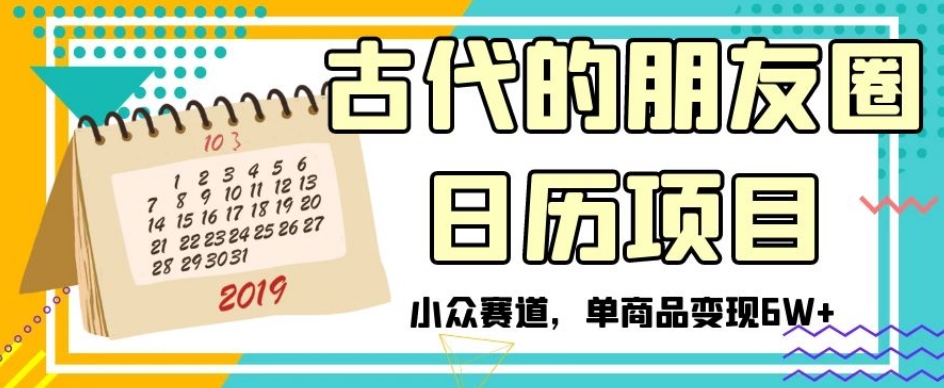 古代的朋友圈日历项目，小众赛道，单商品变现6W+【揭秘】-淘金日记