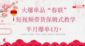 蓝海风口项目，火爆单品“春联”短视频带货保姆式教学，半月爆单4万+【揭秘】-淘金日记