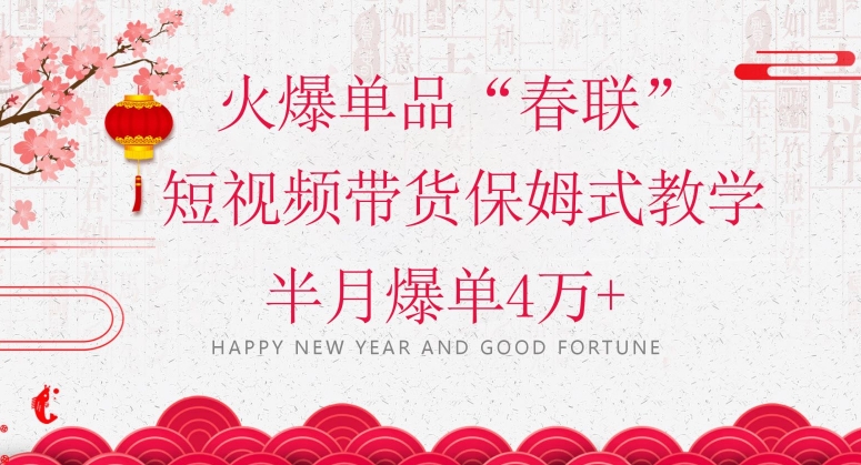 蓝海风口项目,火爆单品“春联”短视频带货保姆式教学,半月爆单4万+【揭秘】-淘金日记