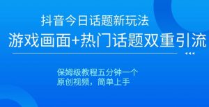 抖音今日话题新玩法,游戏画面+热门话题双重引流,保姆级教程五分钟一个【揭秘】-淘金日记