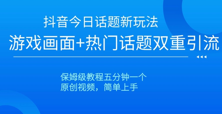 抖音今日话题新玩法,游戏画面+热门话题双重引流,保姆级教程五分钟一个【揭秘】-淘金日记
