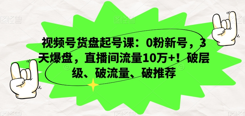 视频号货盘起号课:0粉新号,3天爆盘,直播间流量10万+!破层级、破流量、破推荐-淘金日记