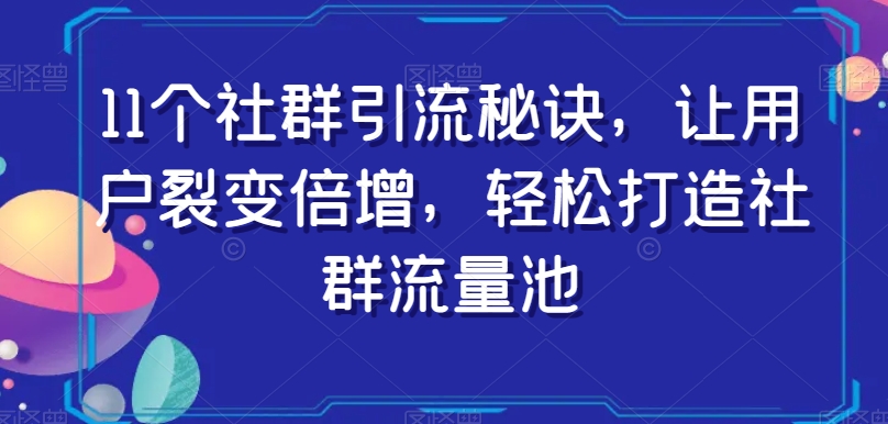 11个社群引流秘诀,让用户裂变倍增,轻松打造社群流量池-淘金日记