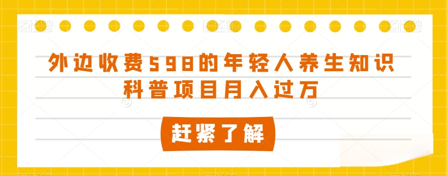 外边收费598的年轻人养生知识科普项目月入过万【揭秘】-淘金日记