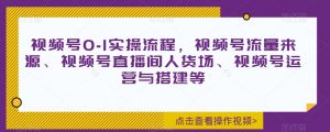 视频号0-1实操流程，视频号流量来源、视频号直播间人货场、视频号运营与搭建等-淘金日记