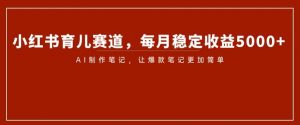 小红书育儿赛道,每月稳定收益5000+,AI制作笔记让爆款笔记更加简单【揭秘】-淘金日记