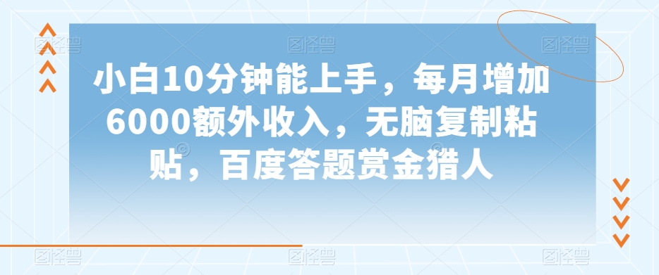 小白10分钟能上手，每月增加6000额外收入，无脑复制粘贴‌，百度答题赏金猎人【揭秘】-淘金日记