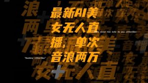 最新AI美女无人直播，单次直播2w+音浪，流量多就可以不怕没米赚【揭秘】-淘金日记