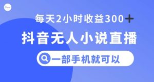 抖音无人小说直播,一部手机操作,日入300+【揭秘】-淘金日记