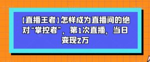 【直播王者】怎样成为直播间的绝对“掌控者”,第1次直播,当日变现2万-淘金日记