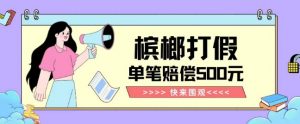 【独家揭秘】槟榔打假赔偿玩法操作简单有手就行单笔订单可赔偿500元【纯绿色】-淘金日记