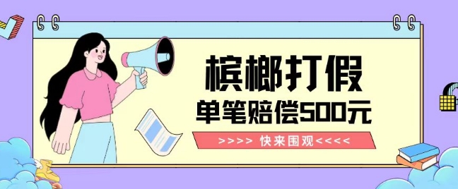 【独家揭秘】槟榔打假赔偿玩法操作简单有手就行单笔订单可赔偿500元【纯绿色】-淘金日记