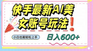 快手AI美女号最新玩法，日入600+小白级别教程【揭秘】-淘金日记