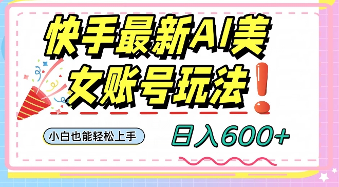 快手AI美女号最新玩法，日入600+小白级别教程【揭秘】-淘金日记