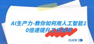 AI生产力-教你如何用人工智能10倍速提升工作效率-淘金日记