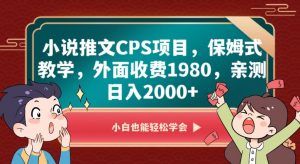小说推文CPS项目，保姆式教学，外面收费1980，亲测日入2000+【揭秘】-淘金日记