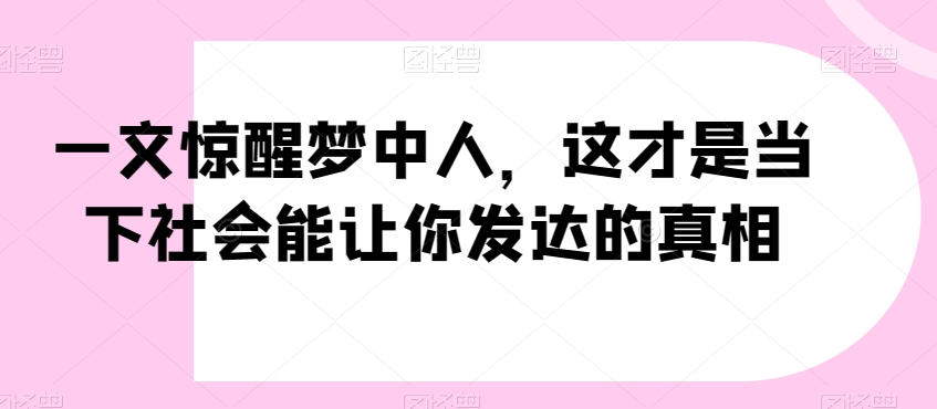 一文惊醒梦中人,这才是当下社会能让你发达的真相【公众号付费文章】-淘金日记