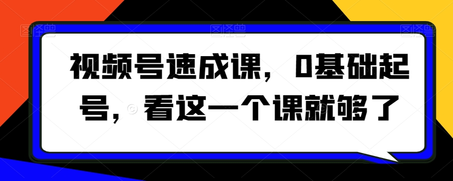 视频号速成课，​0基础起号，看这一个课就够了-淘金日记