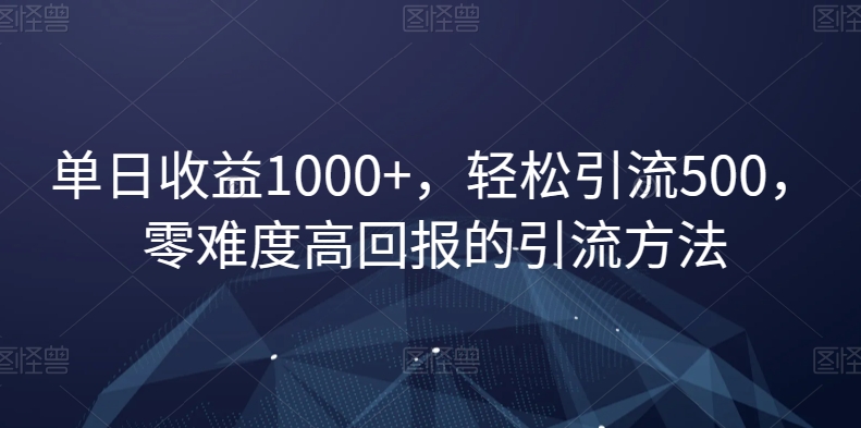 单日收益1000+,轻松引流500,零难度高回报的引流方法【揭秘】-淘金日记