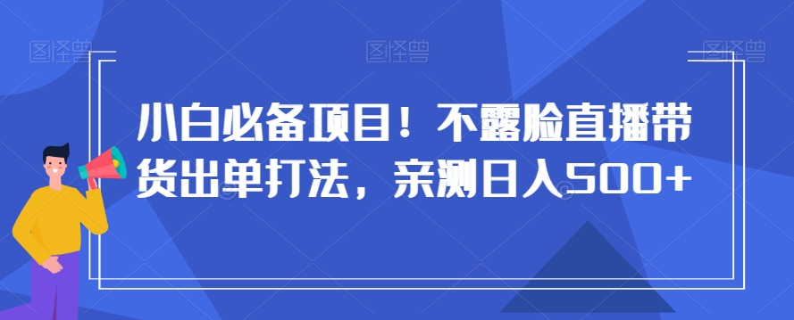 小白必备项目！不露脸直播带货出单打法，亲测日入500+【揭秘】-淘金日记