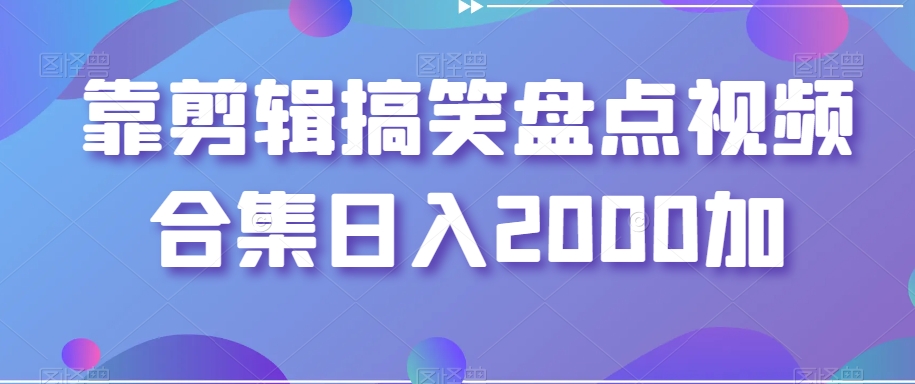 靠剪辑搞笑盘点视频合集日入2000加【揭秘】-淘金日记