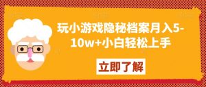 玩小游戏隐秘档案月入5-10w+小白轻松上手【揭秘】-淘金日记
