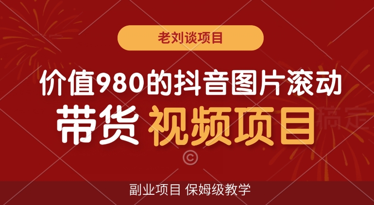 价值980的抖音图片滚动带货视频副业项目，保姆级教学【揭秘】-淘金日记