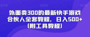 外面卖300的最新快手游戏合伙人全套教程，日入500+（附工具教程）-淘金日记