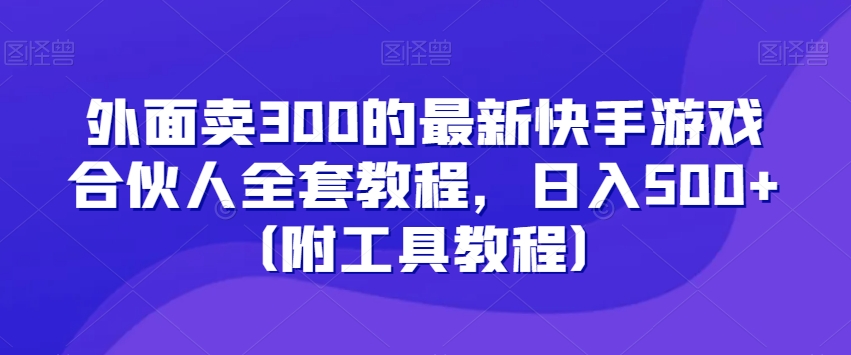 外面卖300的最新快手游戏合伙人全套教程，日入500+（附工具教程）-淘金日记