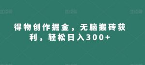 得物创作掘金,无脑搬砖获利,轻松日入300+【揭秘】-淘金日记