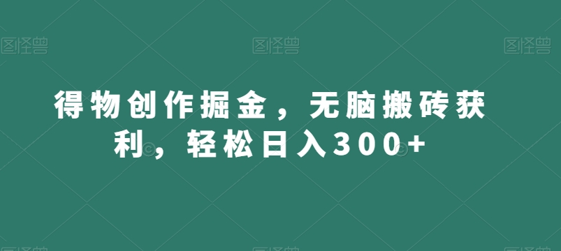 得物创作掘金,无脑搬砖获利,轻松日入300+【揭秘】-淘金日记