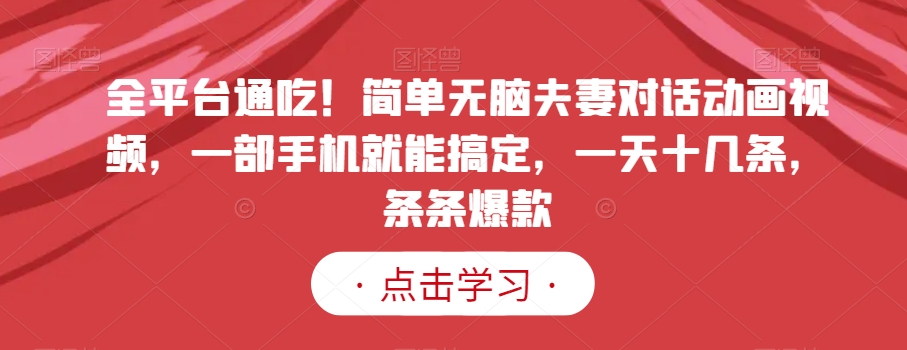 全平台通吃!简单无脑夫妻对话动画视频,一部手机就能搞定,一天十几条,条条爆款【揭秘】-淘金日记