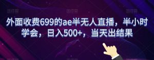 外面收费699的ae半无人直播,半小时学会,日入500+,当天出结果【揭秘】-淘金日记