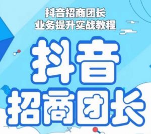 抖音招商团长业务提升实战教程，抖音招商团长如何实现躺赚-淘金日记