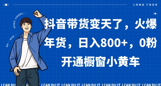 抖音带货变天了,火爆年货,日入800+,0粉开通橱窗小黄车【揭秘】-淘金日记