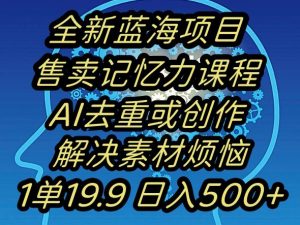 蓝海项目记忆力提升,AI去重,一单19.9日入500+【揭秘】-淘金日记