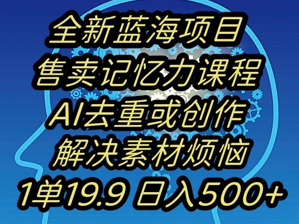 蓝海项目记忆力提升,AI去重,一单19.9日入500+【揭秘】-淘金日记