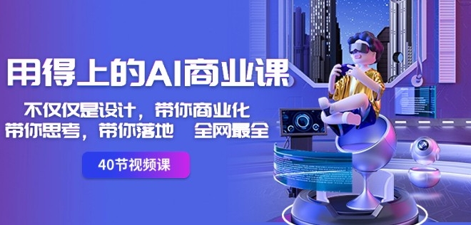 用得上的AI商业课:不仅仅是设计,带你商业化-带你思考-带你落地-全网最全-淘金日记