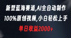 新型蓝海赛道，AI全自动制作，100%原创视频，小白轻松上手，单日收益2000+【揭秘】-淘金日记