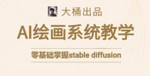 大桶的stable diffusion系统课程,零基础系统性学习AI绘画,小白也能轻松上手-淘金日记