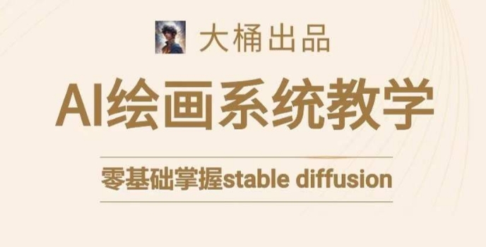 大桶的stable diffusion系统课程,零基础系统性学习AI绘画,小白也能轻松上手-淘金日记