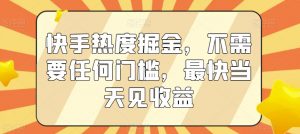 快手热度掘金，不需要任何门槛，最快当天见收益【揭秘】-淘金日记