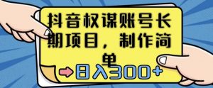 抖音权谋账号，长期项目，制作简单，日入300+【揭秘】-淘金日记
