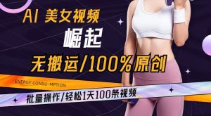 AI美女视频崛起玩法无搬运100%原创，批量操作，轻松1天100条【揭秘】-淘金日记
