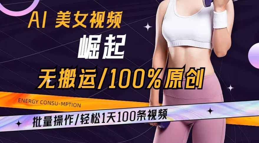 AI美女视频崛起玩法无搬运100%原创，批量操作，轻松1天100条【揭秘】-淘金日记