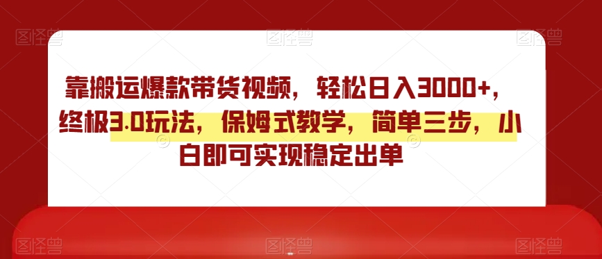 靠搬运爆款带货视频,轻松日入3000+,终极3.0玩法,保姆式教学,简单三步,小白即可实现稳定出单【揭秘】-淘金日记