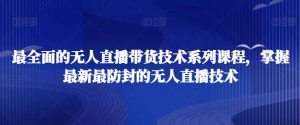 最全面的无人直播货带技术系课列程,掌握最新最防封的无人直播技术-淘金日记