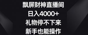飘屏财神直播间,日入4000+,礼物停不下来,新手也能操作【揭秘】-淘金日记