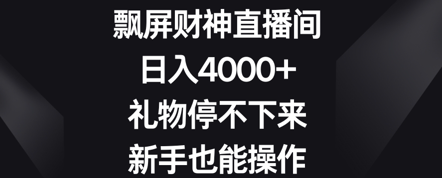 飘屏财神直播间,日入4000+,礼物停不下来,新手也能操作【揭秘】-淘金日记
