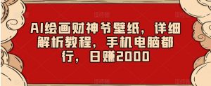 AI绘画财神爷壁纸,详细解析教程,手机电脑都行,日赚2000【揭秘】-淘金日记